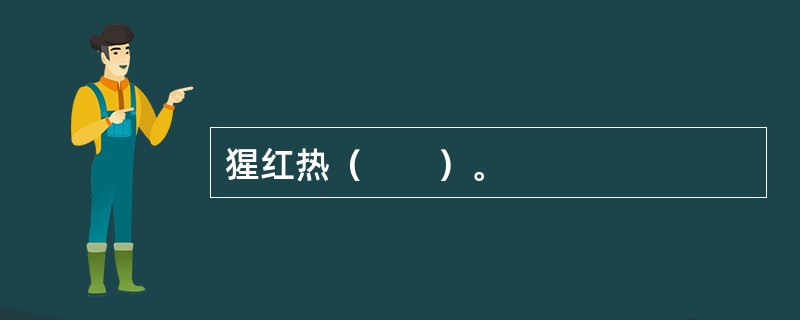 猩红热（　　）。