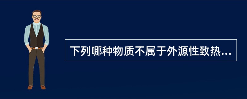 下列哪种物质不属于外源性致热原？（　　）