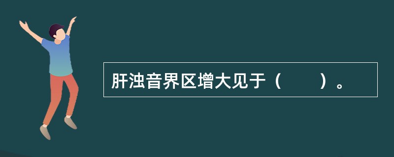 肝浊音界区增大见于（　　）。