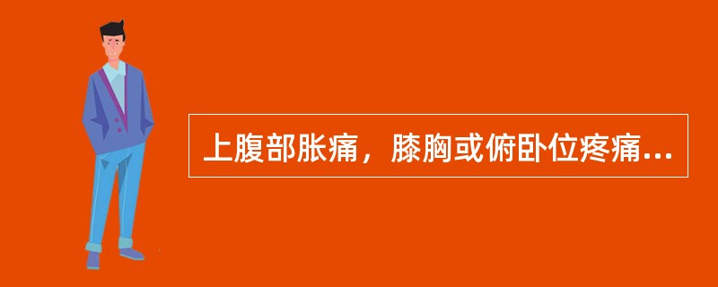 上腹部胀痛，膝胸或俯卧位疼痛可缓解（　　）。