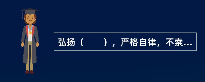 弘扬（　　），严格自律，不索取和非法收受患者财物，不利用执业之便谋取不正当利益。