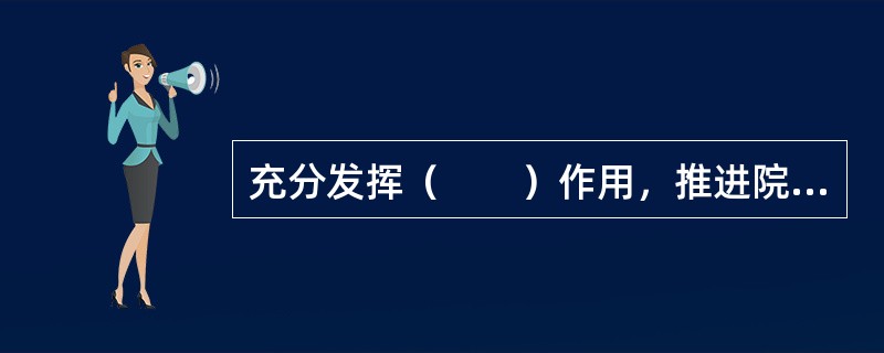 充分发挥（　　）作用，推进院务公开，尊重员工民主权利。