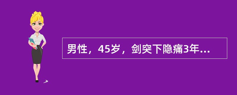 男性，45岁，剑突下隐痛3年，与饮食有关，间有黑便，肝脾未扪及。实验室检查：HGB65g/L，WBC5.9×109/L，PLT130×109/L，MCV65fL，MCHC26％，血清铁6.32μmol