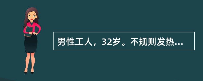 男性工人，32岁。不规则发热2月余，伴纳减、消瘦、盗汗住院。体检：巩膜轻度黄染，颈部3枚花生仁大小淋巴结，质硬无压痛，右侧腹股沟扪及蚕豆大淋巴结2枚，脾肋下2cm。化验：Hb79g/L，网织红细胞0.