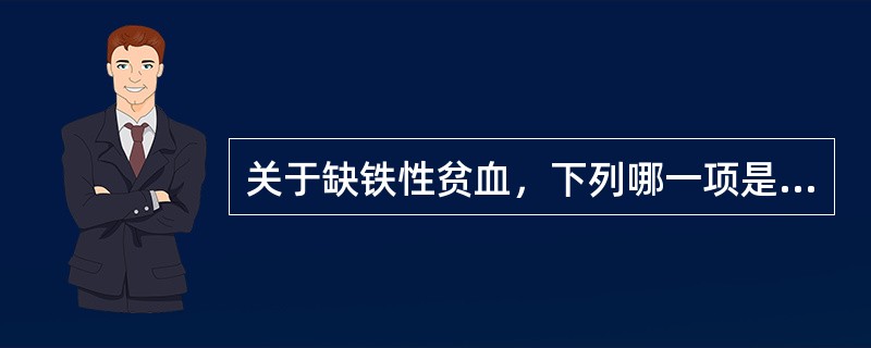 关于缺铁性贫血，下列哪一项是对的？（　　）