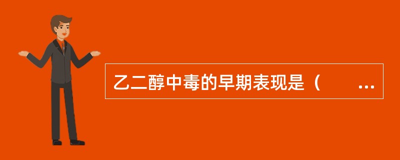 乙二醇中毒的早期表现是（　　）。