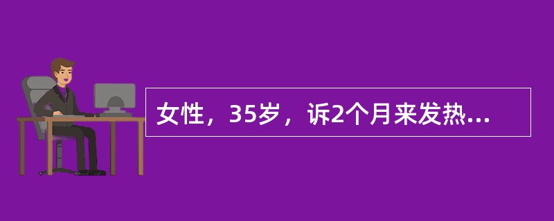 女性，35岁，诉2个月来发热、乏力伴消瘦。体检：左颈、两侧腋窝和腹股沟部位可触及数个黄豆和蚕豆大小淋巴结，肝未及，脾肋下3cm。RBC4.0×1012/L，HGB120g/L，WBC5.6×109/L