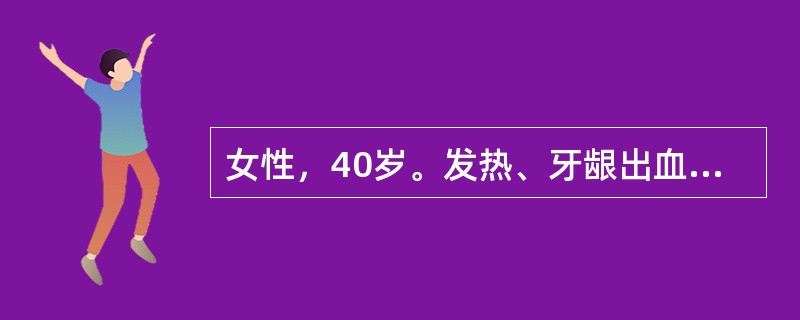 女性，40岁。发热、牙龈出血伴月经量增多2周就诊。体检：体温39.2℃，贫血貌，浅表淋巴结（－），胸骨压痛（＋），肝肋下1cm，脾肋下2cm。化验：血红蛋白72g/L，白细胞数32×109/L，血小板