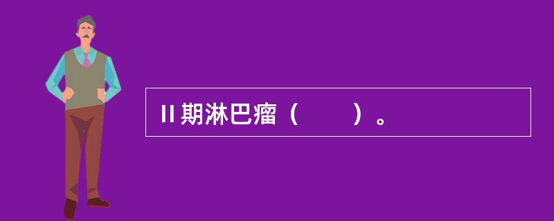 Ⅱ期淋巴瘤（　　）。