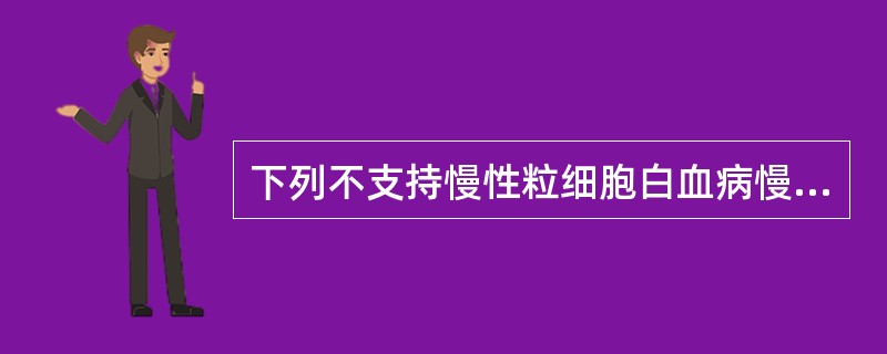 下列不支持慢性粒细胞白血病慢性期的是（　　）。