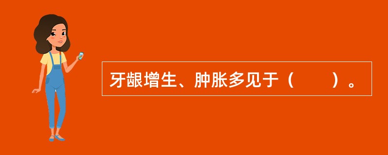 牙龈增生、肿胀多见于（　　）。