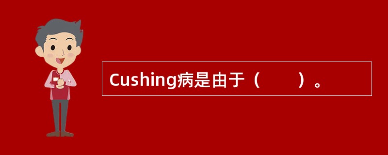 Cushing病是由于（　　）。