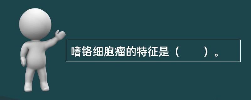 嗜铬细胞瘤的特征是（　　）。