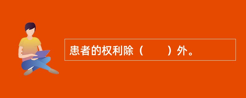 患者的权利除（　　）外。