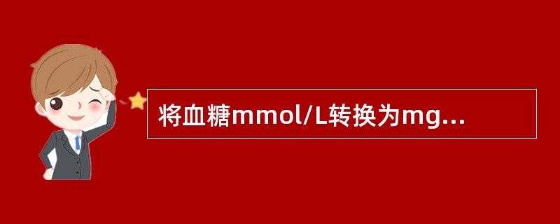 将血糖mmol/L转换为mg/dL的换算系数是乘以（　　）。