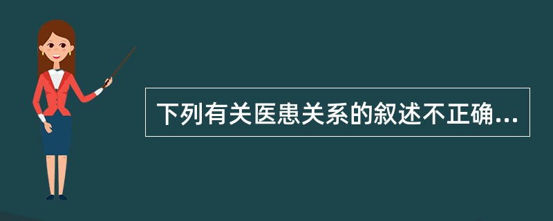 下列有关医患关系的叙述不正确的是（　　）。