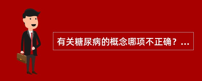 有关糖尿病的概念哪项不正确？（　　）