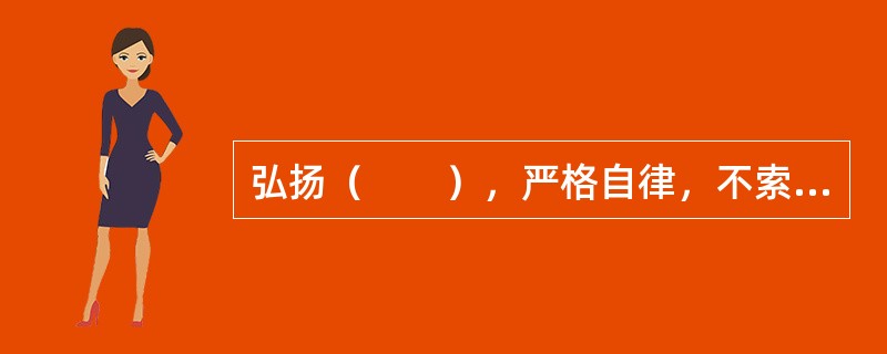 弘扬（　　），严格自律，不索取和非法收受患者财物，不利用执业之便谋取不正当利益。