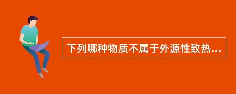 下列哪种物质不属于外源性致热原？（　　）