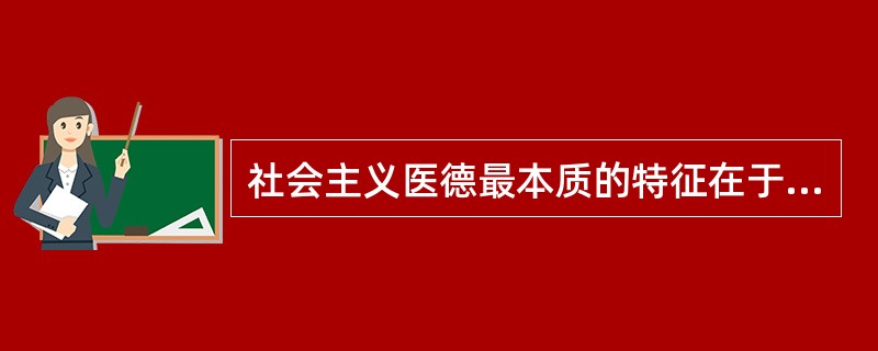 社会主义医德最本质的特征在于（　　）。