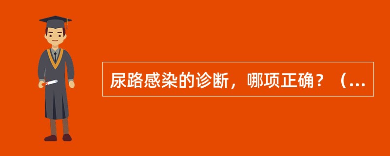 尿路感染的诊断，哪项正确？（　　）