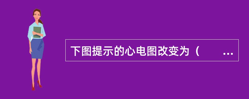 下图提示的心电图改变为（　　）。<br /><img src="https://img.zhaotiba.com/fujian/20220820/mairj53pscn.p