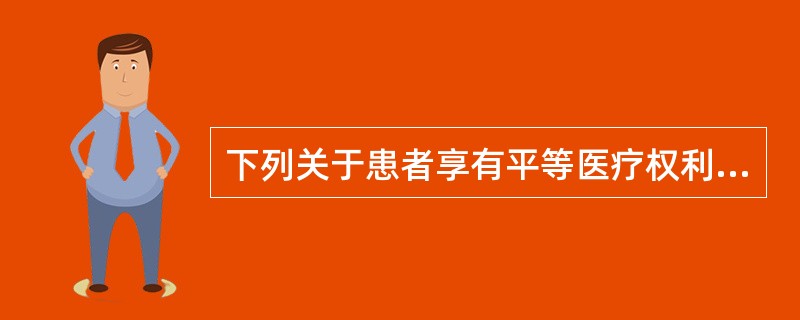 下列关于患者享有平等医疗权利的表述不正确的是（　　）。