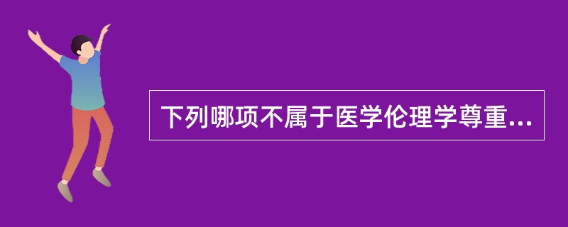 下列哪项不属于医学伦理学尊重原则的内容？（　　）