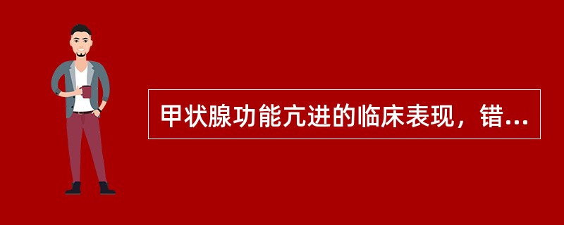 甲状腺功能亢进的临床表现，错误的是（　　）。
