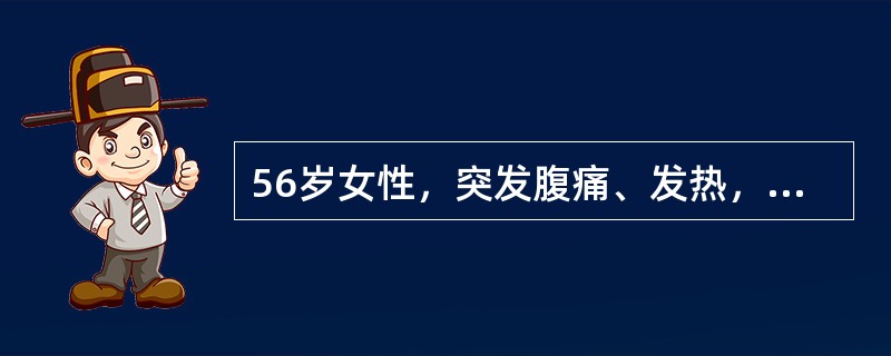 56岁女性，突发腹痛、发热，伴巩膜黄染，最可能的诊断是（　　）。