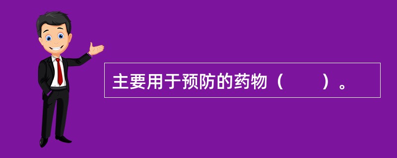 主要用于预防的药物（　　）。