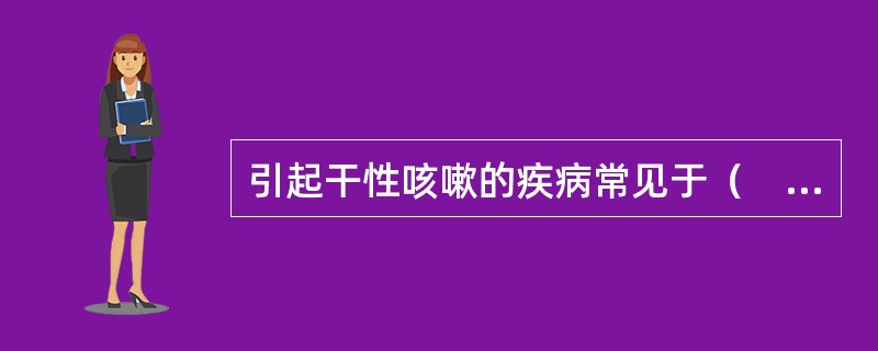 引起干性咳嗽的疾病常见于（　　）。