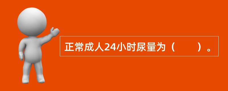 正常成人24小时尿量为（　　）。