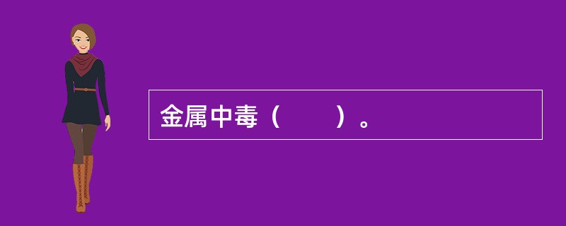 金属中毒（　　）。