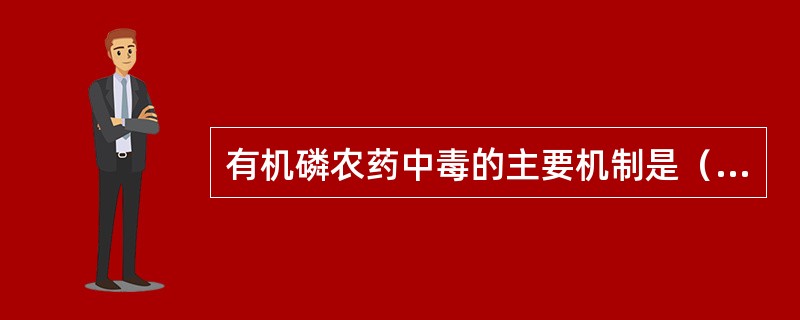 有机磷农药中毒的主要机制是（　　）。