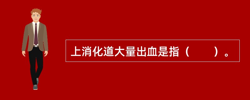 上消化道大量出血是指（　　）。