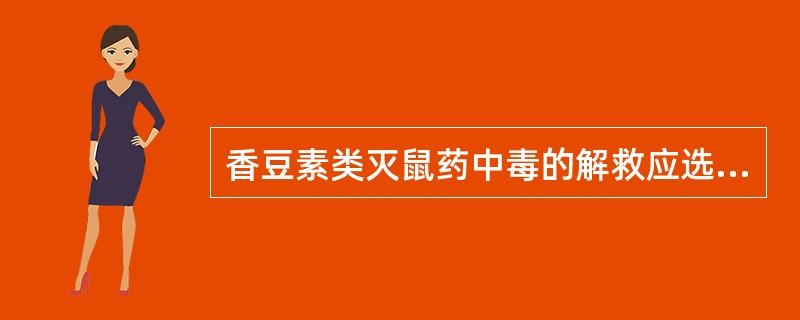 香豆素类灭鼠药中毒的解救应选择（　　）。