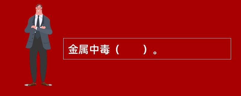 金属中毒（　　）。