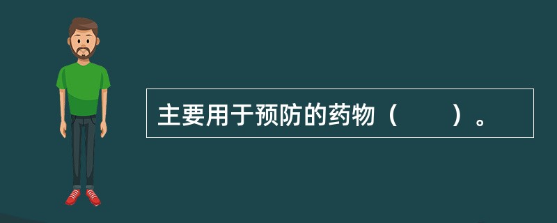 主要用于预防的药物（　　）。