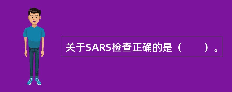 关于SARS检查正确的是（　　）。