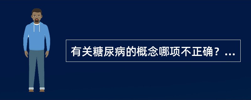 有关糖尿病的概念哪项不正确？（　　）