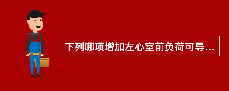 下列哪项增加左心室前负荷可导致左心衰竭？（　　）