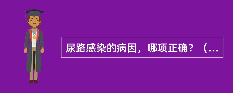尿路感染的病因，哪项正确？（　　）