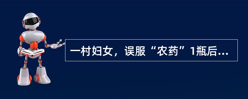 一村妇女，误服“农药”1瓶后，出现恶心、呕吐、腹痛、多汗、流涎、大小便失禁、面、眼睑、舌、四肢和全身横纹肌肌纤维颤动，查体：心跳减慢、瞳孔缩小。恶心、呕吐、腹痛、多汗、流涎、大小便失禁、心跳减慢、瞳孔