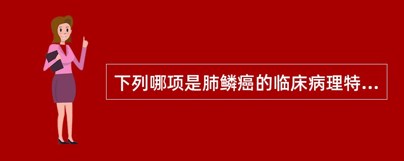 下列哪项是肺鳞癌的临床病理特点？（　　）