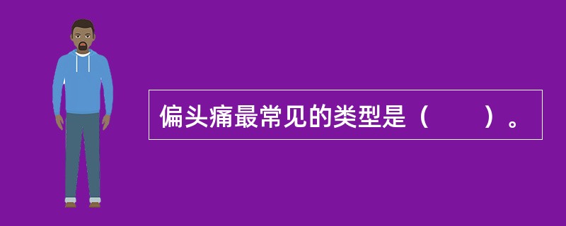 偏头痛最常见的类型是（　　）。