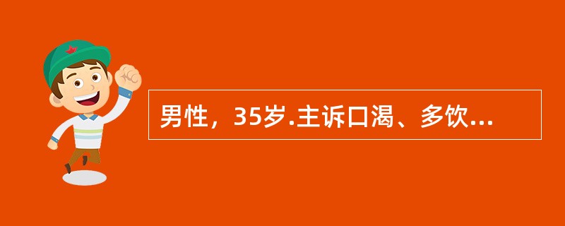 男性，35岁.主诉口渴、多饮、多尿20天。检查：空腹尿比重偏低。本病例诊断可不予考虑的是（　　）。