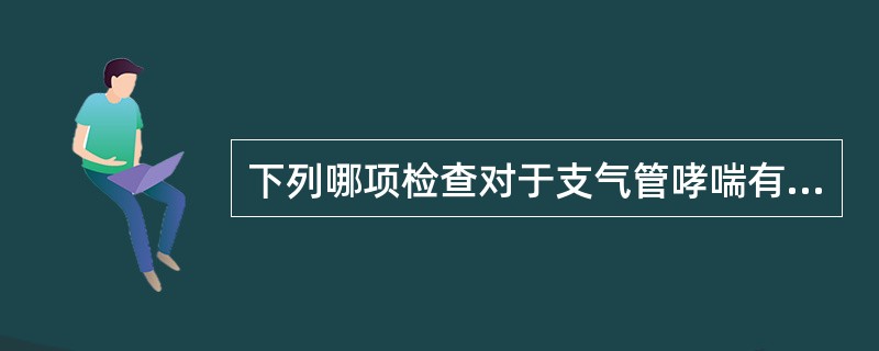 下列哪项检查对于支气管哮喘有诊断意义？（　　）