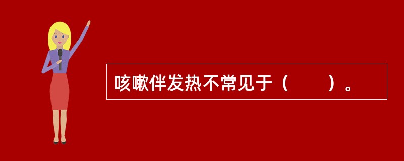 咳嗽伴发热不常见于（　　）。