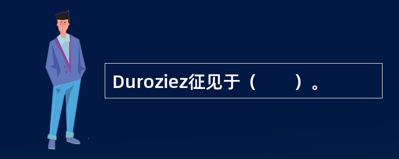 Duroziez征见于（　　）。